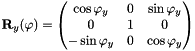 $ \mathbf{R}_y(\varphi)=\begin{pmatrix}\cos\varphi_y & 0 & \sin\varphi_y \\ 0 & 1 & 0 \\ -\sin\varphi_y & 0 & \cos\varphi_y \end{pmatrix} $
