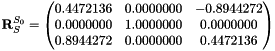 $ \mathbf{R}_S^{S_0} = \begin{pmatrix} 0.4472136 & 0.0000000 & -0.8944272 \\ 0.0000000 & 1.0000000 & 0.0000000 \\ 0.8944272 & 0.0000000 & 0.4472136 \end{pmatrix} $