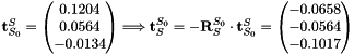 $ \mathbf{t}_{S_0}^S = \begin{pmatrix} 0.1204 \\ 0.0564 \\ -0.0134 \end{pmatrix} \Longrightarrow \mathbf{t}_S^{S_0} = -\mathbf{R}_S^{S_0}\cdot\mathbf{t}_{S_0}^S = \begin{pmatrix}-0.0658 \\ -0.0564 \\ -0.1017 \end{pmatrix} $