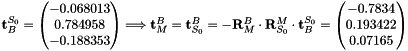 $ \mathbf{t}_B^{S_0}= \begin{pmatrix} -0.068013 \\ 0.784958 \\ -0.188353 \end{pmatrix} \Longrightarrow \mathbf{t}_M^B =\mathbf{t}_{S_0}^B =-\mathbf{R}_M^B\cdot\mathbf{R}_{S_0}^M\cdot\mathbf{t}_B^{S_0}=\begin{pmatrix}-0.7834 \\ 0.193422 \\ 0.07165\end{pmatrix} $
