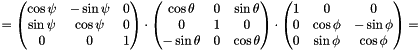 $=\begin{pmatrix}\cos\psi & -\sin\psi & 0 \\ \sin\psi & \cos\psi & 0 \\ 0 & 0 & 1 \end{pmatrix}\cdot \begin{pmatrix}\cos\theta & 0 & \sin\theta \\ 0 & 1 & 0 \\ -\sin\theta & 0 & \cos\theta \end{pmatrix}\cdot \begin{pmatrix}1 & 0 & 0 \\ 0 & \cos\phi & -\sin\phi \\ 0 & \sin\phi & \cos\phi \end{pmatrix}=$