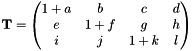 $\mathbf{T}=\begin{pmatrix}1+a & b & c & d \\ e & 1+f & g & h \\ i & j & 1+k & l \end{pmatrix}$
