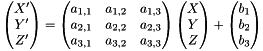 \[ \begin{pmatrix} X' \\ Y' \\ Z' \end{pmatrix} = \begin{pmatrix} a_{1,1} & a_{1,2} &a_{1,3} \\ a_{2,1} & a_{2,2} & a_{2,3} \\ a_{3,1} & a_{3,2} & a_{3,3} \end{pmatrix} \begin{pmatrix} X \\ Y \\ Z \end{pmatrix} + \begin{pmatrix} b_{1} \\ b_{2} \\ b_{3} \end{pmatrix} \]