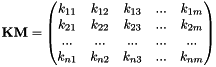 $ \mathbf{KM} = \begin{pmatrix}k_{11} & k_{12} & k_{13} & ... & k_{1m} \\ k_{21} & k_{22} & k_{23} & ... & k_{2m} \\ ... & ... & ... & ... & ... \\ k_{n1} & k_{n2} & k_{n3} & ... & k_{nm} \end{pmatrix} $