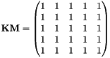 $ \mathbf{KM} = \begin{pmatrix} 1 & 1 & 1 & 1 & 1 \\ 1 & 1 & 1 & 1 & 1 \\ 1 & 1 & 1 & 1 & 1 \\ 1 & 1 & 1 & 1 & 1 \\ 1 & 1 & 1 & 1 & 1 \end{pmatrix} $